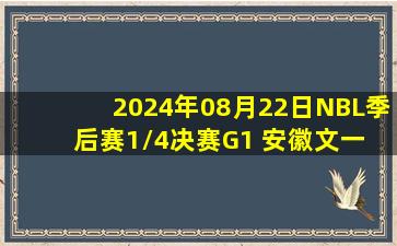 2024年08月22日NBL季后赛1/4决赛G1 安徽文一 - 合肥狂风峻茂 全场录像